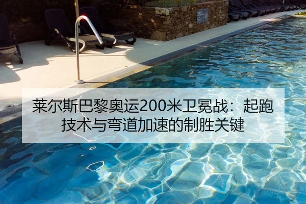 莱尔斯巴黎奥运200米卫冕战：起跑技术与弯道加速的制胜关键