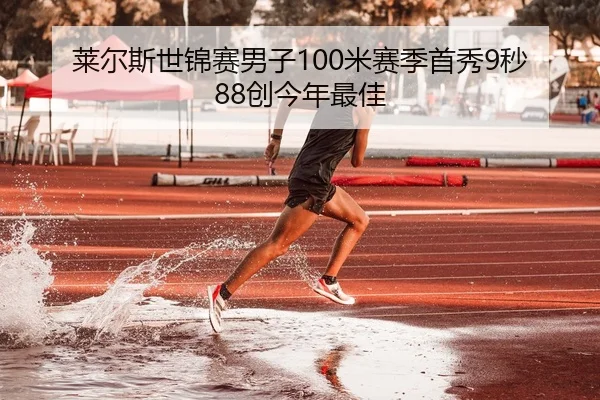 莱尔斯世锦赛男子100米赛季首秀9秒88创今年最佳
