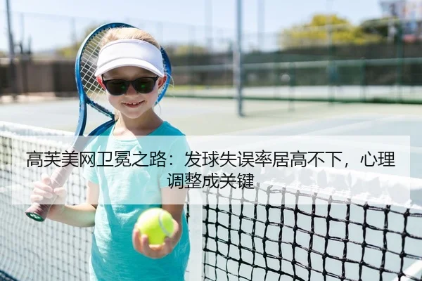 高芙美网卫冕之路：发球失误率居高不下，心理调整成关键