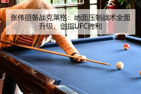 张伟丽备战克莱格：地面压制战术全面升级，剑指UFC胜利