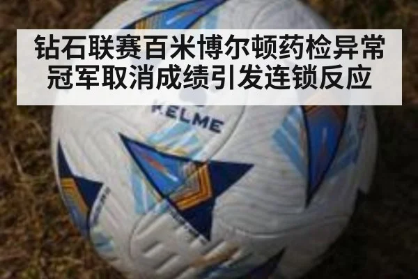 钻石联赛百米博尔顿药检异常冠军取消成绩引发连锁反应