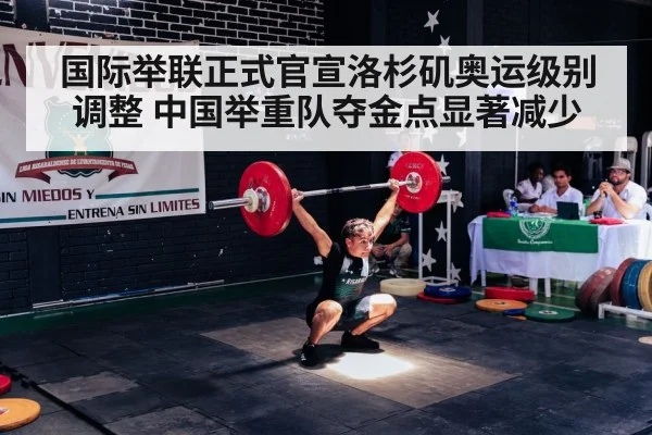 国际举联正式官宣洛杉矶奥运级别调整 中国举重队夺金点显著减少