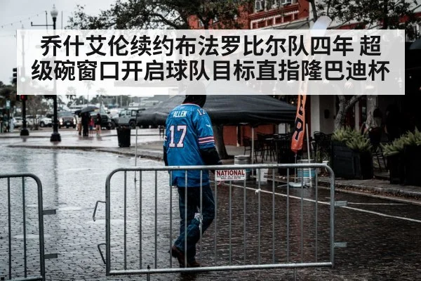 乔什艾伦续约布法罗比尔队四年 超级碗窗口开启球队目标直指隆巴迪杯