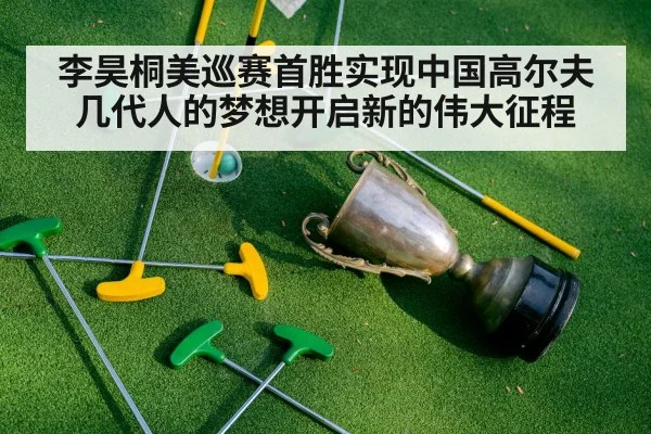 李昊桐美巡赛首胜实现中国高尔夫几代人的梦想开启新的伟大征程