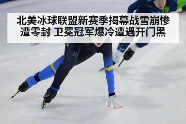 北美冰球联盟新赛季揭幕战雪崩惨遭零封 卫冕冠军爆冷遭遇开门黑