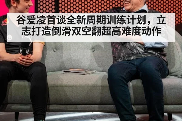 谷爱凌首谈全新周期训练计划，立志打造倒滑双空翻超高难度动作